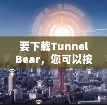 要下载TunnelBear,您可以按照以下步骤操作 要下载TunnelBear,您可以按照以下步骤操作
