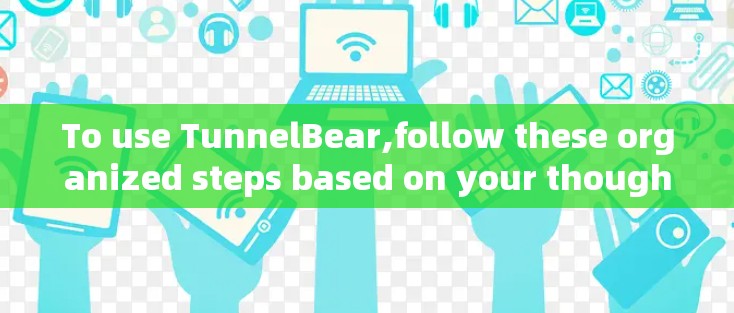 To use TunnelBear,follow these organized steps based on your thought process: To use TunnelBear,follow these organized steps based on your thought process:
