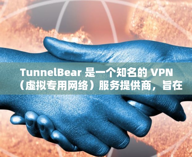 TunnelBear 是一个知名的 VPN(虚拟专用网络)服务提供商,旨在保护用户的隐私和安全,帮助用户访问受限的网站或内容。以下是对 TunnelBear 的详细分析和评估