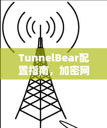 TunnelBear配置指南,加密网络通信的简单方法 TunnelBear配置指南,加密网络通信的简单方法