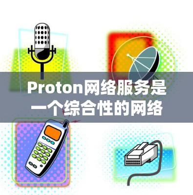 Proton网络服务是一个综合性的网络解决方案,主要提供VPN服务、邮件、云存储等多种网络服务。以下是Proton网络服务的详细分析 Proton网络服务是一个综合性的网络解决方案,主要提供VPN服务、邮件、云存储等多种网络服务。以下是Proton网络服务的详细分析