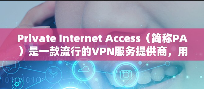 Private Internet Access(简称PA)是一款流行的VPN服务提供商,用户可以通过其客户端来连接VPN并保护隐私。以下是设置PA客户端的基本步骤