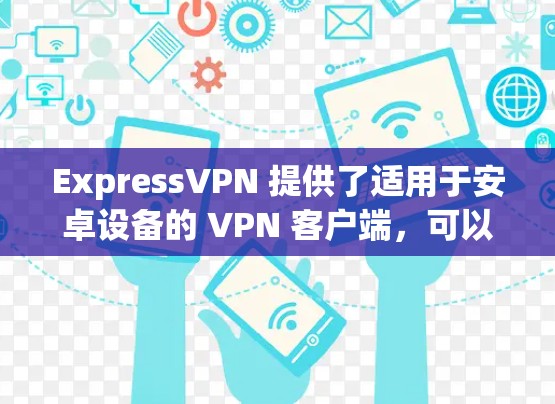 ExpressVPN 提供了适用于安卓设备的 VPN 客户端，可以帮助你在手机上实现匿名上网、保护隐私以及访问受限的内容。以下是获取和安装 ExpressVPN 安卓客户端的步骤