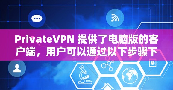 PrivateVPN 提供了电脑版的客户端,用户可以通过以下步骤下载和安装 PrivateVPN 提供了电脑版的客户端,用户可以通过以下步骤下载和安装