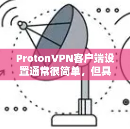 ProtonVPN客户端设置通常很简单,但具体步骤可能因版本和操作系统不同而有所差异。以下是常见的设置步骤 ProtonVPN客户端设置通常很简单,但具体步骤可能因版本和操作系统不同而有所差异。以下是常见的设置步骤