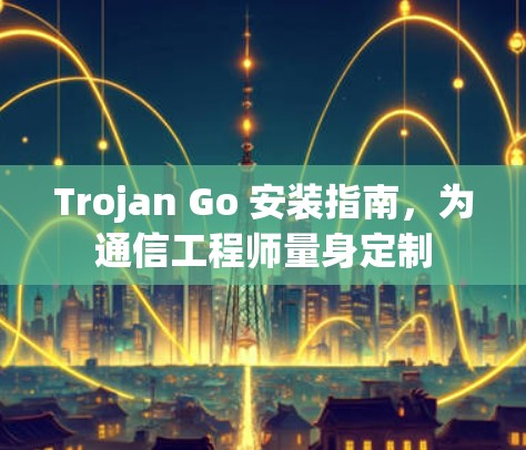 Trojan Go 安装指南,为通信工程师量身定制 Trojan Go 安装指南,为通信工程师量身定制