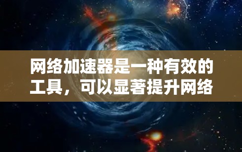 网络加速器是一种有效的工具,可以显著提升网络连接的速度和稳定性。以下是详细的步骤指南,帮助您轻松设置并优化网络性能
