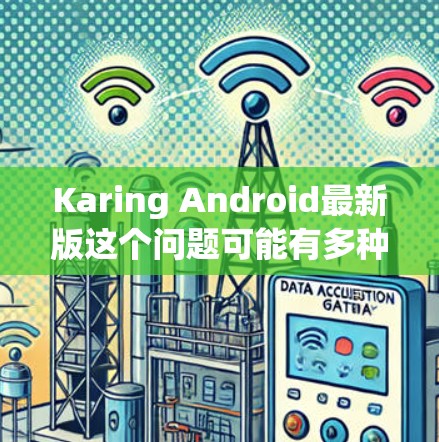 Karing Android最新版这个问题可能有多种解释,具体取决于Karing指的是什么。以下是一些可能的解释和建议 Karing Android最新版这个问题可能有多种解释,具体取决于Karing指的是什么。以下是一些可能的解释和建议