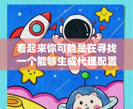 看起来你可能是在寻找一个能够生成代理配置文件(如Nginx配置文件)的工具。以下是一些可能的解决方案和工具,帮助你快速生成和管理代理配置 看起来你可能是在寻找一个能够生成代理配置文件(如Nginx配置文件)的工具。以下是一些可能的解决方案和工具,帮助你快速生成和管理代理配置