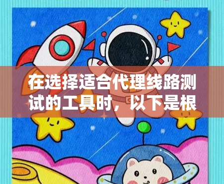 在选择适合代理线路测试的工具时,以下是根据您的需求和考虑因素后的推荐 在选择适合代理线路测试的工具时,以下是根据您的需求和考虑因素后的推荐