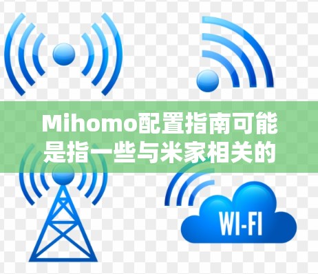 Mihomo配置指南可能是指一些与米家相关的配置信息,具体取决于上下文。以下是一些可能的配置步骤和建议