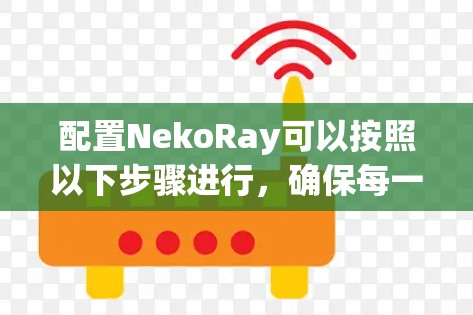 配置NekoRay可以按照以下步骤进行,确保每一步都完成,才能充分利用该工具的功能