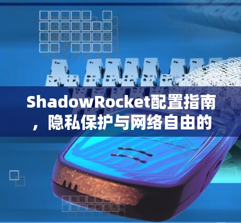 ShadowRocket配置指南,隐私保护与网络自由的秘密武器 ShadowRocket配置指南,隐私保护与网络自由的秘密武器