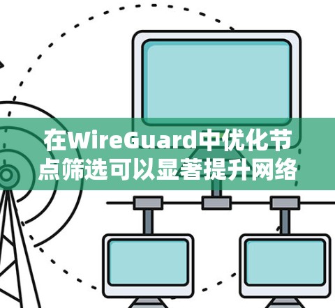 在WireGuard中优化节点筛选可以显著提升网络性能和安全性。以下是对节点筛选的详细分析和实现步骤