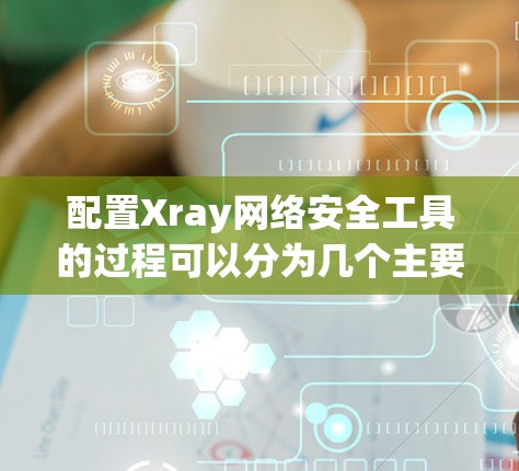 配置Xray网络安全工具的过程可以分为几个主要步骤,确保每个环节都正确设置,以实现网络流量的监控和安全管理。以下是详细的步骤指南 配置Xray网络安全工具的过程可以分为几个主要步骤,确保每个环节都正确设置,以实现网络流量的监控和安全管理。以下是详细的步骤指南