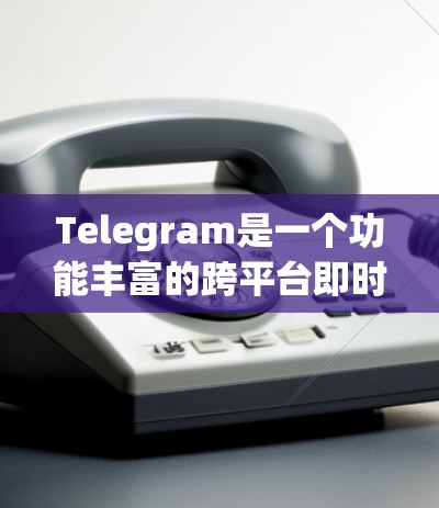 Telegram是一个功能丰富的跨平台即时通讯工具,具备许多实用的网络功能和工具,以下是一些主要的网络功能和工具 Telegram是一个功能丰富的跨平台即时通讯工具,具备许多实用的网络功能和工具,以下是一些主要的网络功能和工具