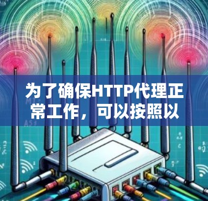 为了确保HTTP代理正常工作,可以按照以下步骤进行测试 为了确保HTTP代理正常工作,可以按照以下步骤进行测试
