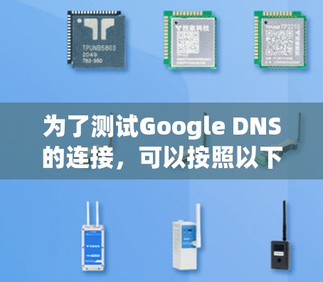 为了测试Google DNS的连接,可以按照以下步骤进行 为了测试Google DNS的连接,可以按照以下步骤进行