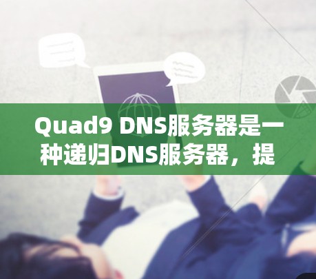 Quad9 DNS服务器是一种递归DNS服务器,提供高安全性和隐私保护,适合需要高安全性和隐私的用户,如企业或个人。以下是Quad9 DNS服务器的详细介绍 Quad9 DNS服务器是一种递归DNS服务器,提供高安全性和隐私保护,适合需要高安全性和隐私的用户,如企业或个人。以下是Quad9 DNS服务器的详细介绍