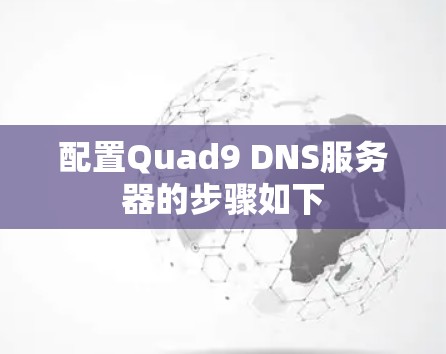 配置Quad9 DNS服务器的步骤如下 配置Quad9 DNS服务器的步骤如下