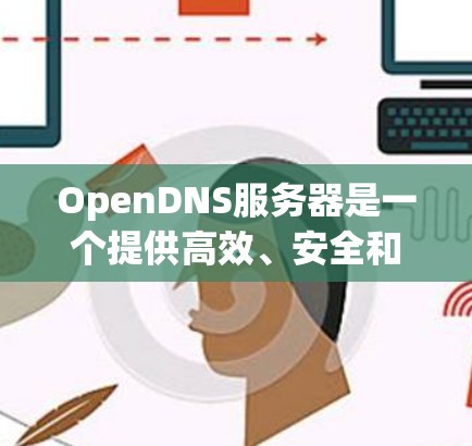 OpenDNS服务器是一个提供高效、安全和可靠DNS解决方案的公司,广泛应用于教育机构、企业和政府机构。以下是关于OpenDNS服务器的详细信息 OpenDNS服务器是一个提供高效、安全和可靠DNS解决方案的公司,广泛应用于教育机构、企业和政府机构。以下是关于OpenDNS服务器的详细信息