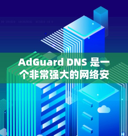 AdGuard DNS 是一个非常强大的网络安全工具，能够通过 DNS 过滤来拦截广告、钓鱼邮件和恶意软件。为了最大化其性能和安全防护能力，可以采取以下优化措施