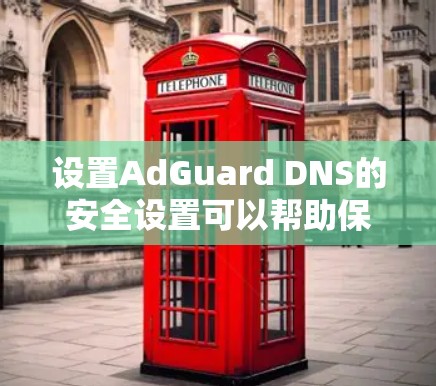 设置AdGuard DNS的安全设置可以帮助保护你的网络环境,防止广告和恶意内容。以下是详细的步骤指南 设置AdGuard DNS的安全设置可以帮助保护你的网络环境,防止广告和恶意内容。以下是详细的步骤指南