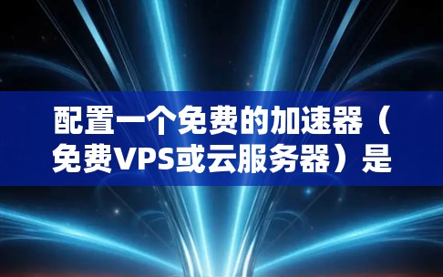 配置一个免费的加速器(免费VPS或云服务器)是一个可行且实用的选择,特别适合开发者和小型项目。以下是详细的步骤指南 配置一个免费的加速器(免费VPS或云服务器)是一个可行且实用的选择,特别适合开发者和小型项目。以下是详细的步骤指南