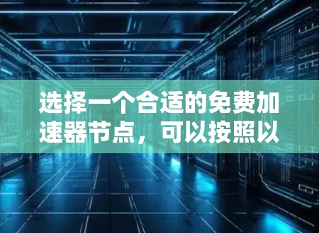 选择一个合适的免费加速器节点,可以按照以下步骤进行 选择一个合适的免费加速器节点,可以按照以下步骤进行