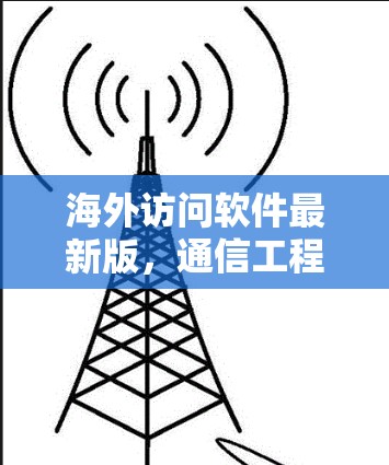 海外访问软件最新版,通信工程师的利好工具 海外访问软件最新版,通信工程师的利好工具