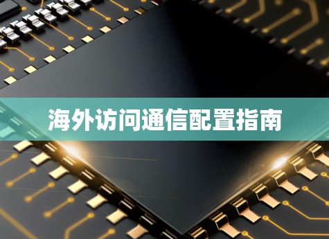 海外访问通信配置指南 海外访问通信配置指南