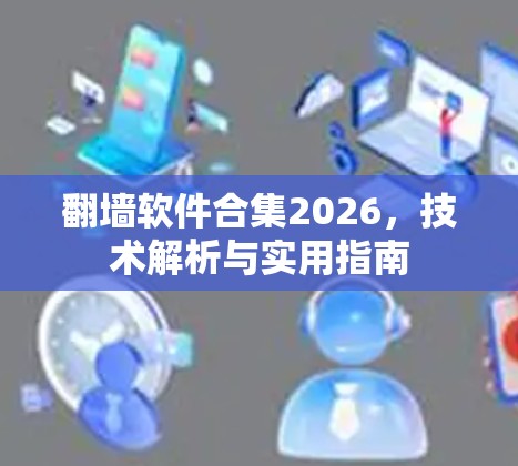 翻墙软件合集2026,技术解析与实用指南 翻墙软件合集2026,技术解析与实用指南