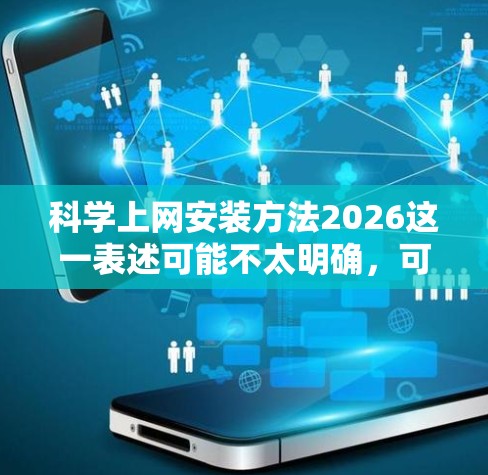 科学上网安装方法2026这一表述可能不太明确,可能是指科学上网的安装方法,或者是特定的安装步骤。不过,根据上下文,可能是指如何在2026年后的环境下进行科学上网的安装方法 科学上网安装方法2026这一表述可能不太明确,可能是指科学上网的安装方法,或者是特定的安装步骤。不过,根据上下文,可能是指如何在2026年后的环境下进行科学上网的安装方法