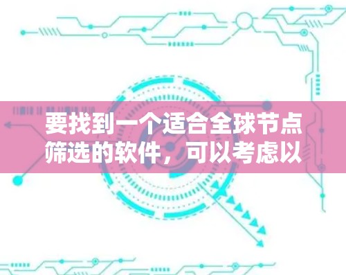 要找到一个适合全球节点筛选的软件,可以考虑以下几种工具和平台,它们提供了丰富的功能和灵活的配置选项,能够满足不同规模项目的需求 要找到一个适合全球节点筛选的软件,可以考虑以下几种工具和平台,它们提供了丰富的功能和灵活的配置选项,能够满足不同规模项目的需求