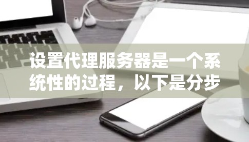 设置代理服务器是一个系统性的过程,以下是分步骤的指南,帮助您顺利完成配置 设置代理服务器是一个系统性的过程,以下是分步骤的指南,帮助您顺利完成配置