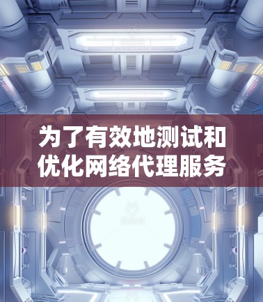 为了有效地测试和优化网络代理服务器的速度,可以按照以下步骤进行 为了有效地测试和优化网络代理服务器的速度,可以按照以下步骤进行