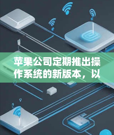 苹果公司定期推出操作系统的新版本,以提供更好的功能和性能。以下是最新版本的几个主要系统 苹果公司定期推出操作系统的新版本,以提供更好的功能和性能。以下是最新版本的几个主要系统