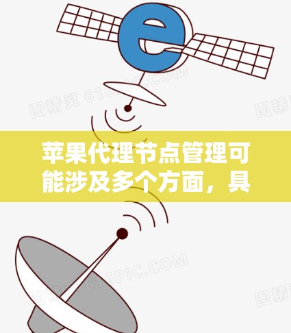 苹果代理节点管理可能涉及多个方面,具体取决于你正在管理的内容。以下是一些可能的解释和相关信息 苹果代理节点管理可能涉及多个方面,具体取决于你正在管理的内容。以下是一些可能的解释和相关信息