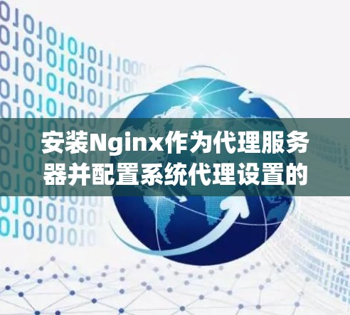 安装Nginx作为代理服务器并配置系统代理设置的步骤如下