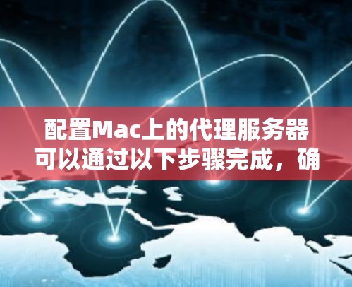 配置Mac上的代理服务器可以通过以下步骤完成,确保在不同的网络环境下灵活使用 配置Mac上的代理服务器可以通过以下步骤完成,确保在不同的网络环境下灵活使用