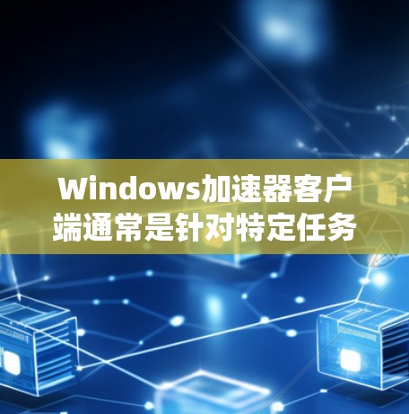 Windows加速器客户端通常是针对特定任务或应用而设计的优化工具,能够提升系统性能或加速特定应用的运行。常见的Windows加速器客户端包括
