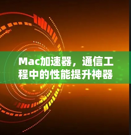 Mac加速器,通信工程中的性能提升神器