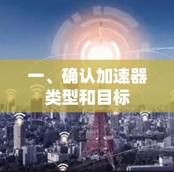 一、确认加速器类型和目标