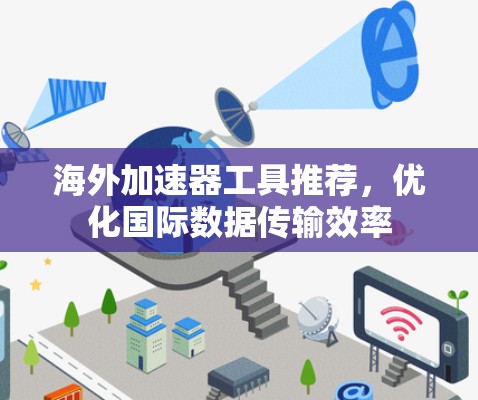 海外加速器工具推荐,优化国际数据传输效率