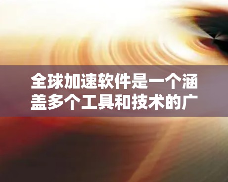 全球加速软件是一个涵盖多个工具和技术的广泛领域,旨在优化软件开发、测试和部署流程。以下是学习全球加速软件的分步指南