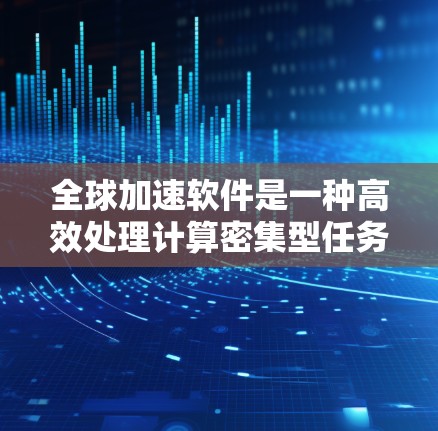 全球加速软件是一种高效处理计算密集型任务的工具,通过利用云计算和分布式计算来扩展资源,显著提升处理速度。以下是使用全球加速软件的分步指南