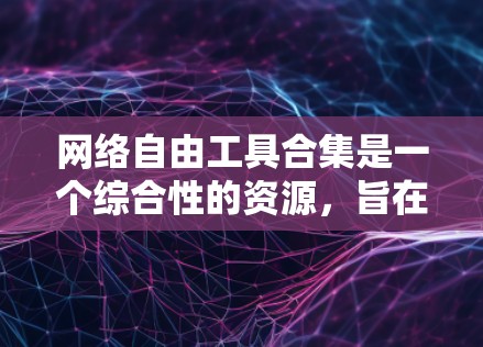 网络自由工具合集是一个综合性的资源,旨在帮助用户更好地保护隐私、安全、管理数据以及提升网络体验。以下是一个详细的网络自由工具合集,分为多个关键领域进行整理