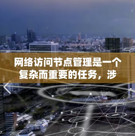 网络访问节点管理是一个复杂而重要的任务,涉及多个方面的知识和技能。以下是对网络访问节点管理的系统化总结 网络访问节点管理是一个复杂而重要的任务,涉及多个方面的知识和技能。以下是对网络访问节点管理的系统化总结