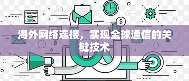 海外网络连接,实现全球通信的关键技术