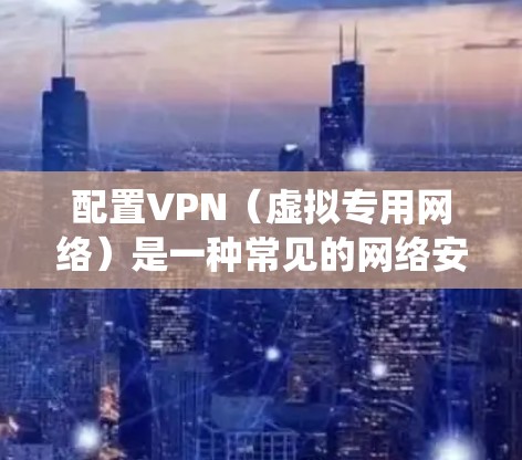 配置VPN(虚拟专用网络)是一种常见的网络安全措施,用于保护隐私或访问受限制的网络资源。以下是一些常见的VPN配置方法,适用于不同的操作系统和应用场景 配置VPN(虚拟专用网络)是一种常见的网络安全措施,用于保护隐私或访问受限制的网络资源。以下是一些常见的VPN配置方法,适用于不同的操作系统和应用场景